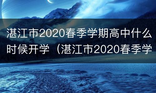 湛江市2020春季学期高中什么时候开学（湛江市2020春季学期高中什么时候开学呢）
