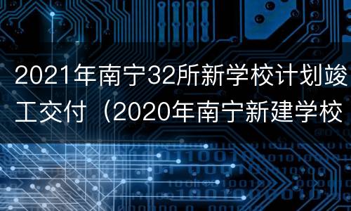 2021年南宁32所新学校计划竣工交付（2020年南宁新建学校）