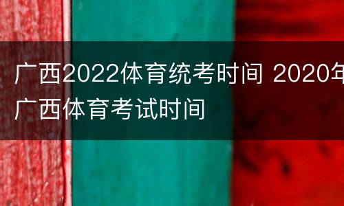广西2022体育统考时间 2020年广西体育考试时间