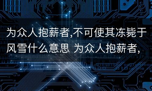 为众人抱薪者,不可使其冻毙于风雪什么意思 为众人抱薪者,不可使其冻毙于风雪什么含义