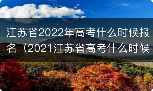 江苏省2022年高考什么时候报名（2021江苏省高考什么时候报名）