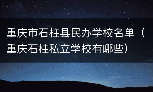 重庆市石柱县民办学校名单（重庆石柱私立学校有哪些）