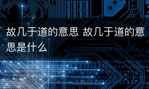 故几于道的意思 故几于道的意思是什么