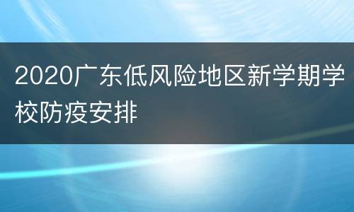 2020广东低风险地区新学期学校防疫安排