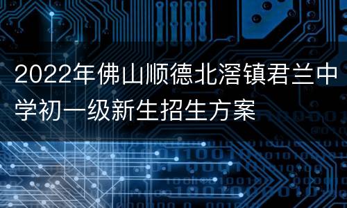 2022年佛山顺德北滘镇君兰中学初一级新生招生方案