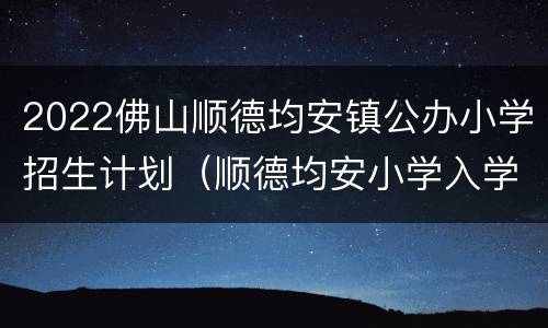 2022佛山顺德均安镇公办小学招生计划（顺德均安小学入学条件）