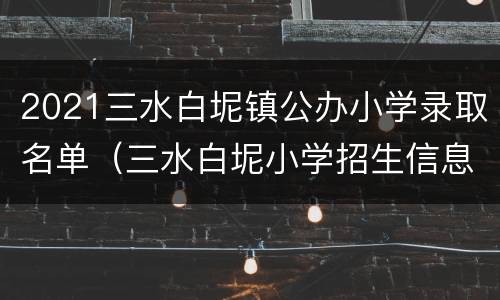 2021三水白坭镇公办小学录取名单（三水白坭小学招生信息）