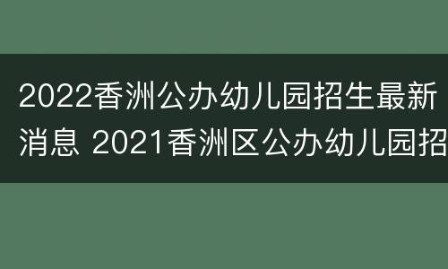 2022香洲公办幼儿园招生最新消息 2021香洲区公办幼儿园招生系统
