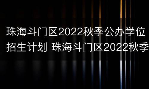 珠海斗门区2022秋季公办学位招生计划 珠海斗门区2022秋季公办学位招生计划表