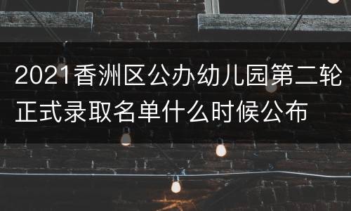 2021香洲区公办幼儿园第二轮正式录取名单什么时候公布