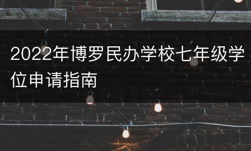 2022年博罗民办学校七年级学位申请指南