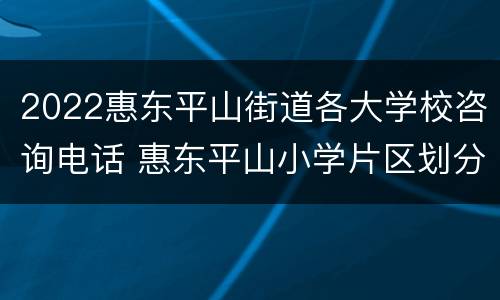 2022惠东平山街道各大学校咨询电话 惠东平山小学片区划分图2021
