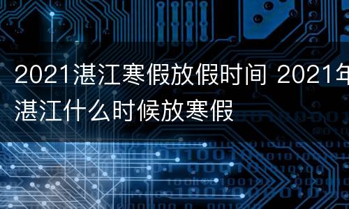 2021湛江寒假放假时间 2021年湛江什么时候放寒假