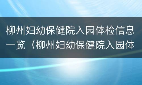 柳州妇幼保健院入园体检信息一览（柳州妇幼保健院入园体检信息一览表查询）