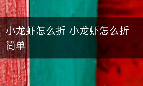 小龙虾怎么折 小龙虾怎么折 简单