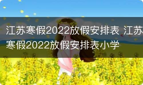 江苏寒假2022放假安排表 江苏寒假2022放假安排表小学