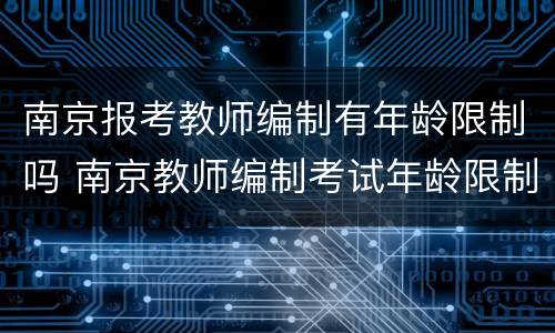 南京报考教师编制有年龄限制吗 南京教师编制考试年龄限制