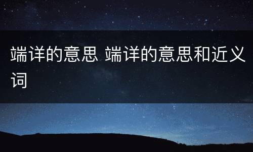 端详的意思 端详的意思和近义词
