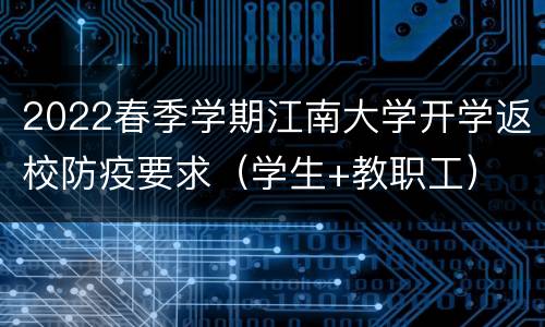 2022春季学期江南大学开学返校防疫要求（学生+教职工）