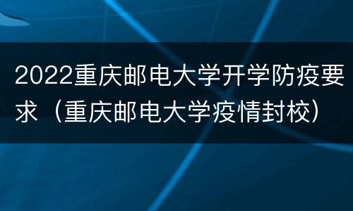 2022重庆邮电大学开学防疫要求（重庆邮电大学疫情封校）