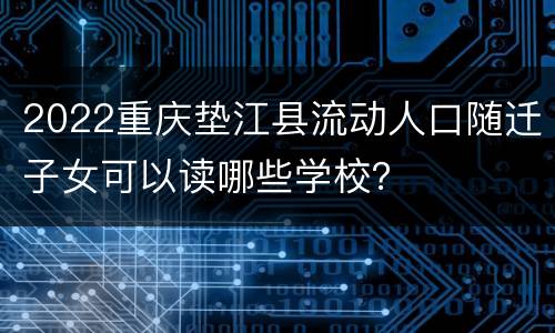 2022重庆垫江县流动人口随迁子女可以读哪些学校？