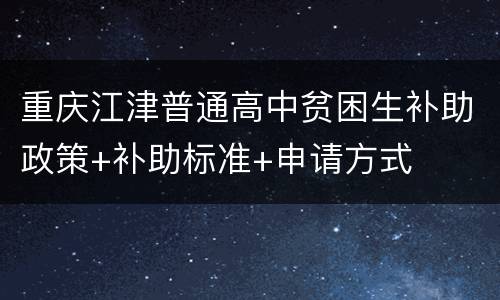 重庆江津普通高中贫困生补助政策+补助标准+申请方式