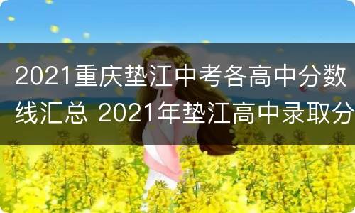 2021重庆垫江中考各高中分数线汇总 2021年垫江高中录取分数线