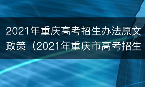2021年重庆高考招生办法原文政策（2021年重庆市高考招生计划）
