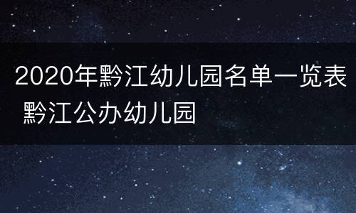 2020年黔江幼儿园名单一览表 黔江公办幼儿园