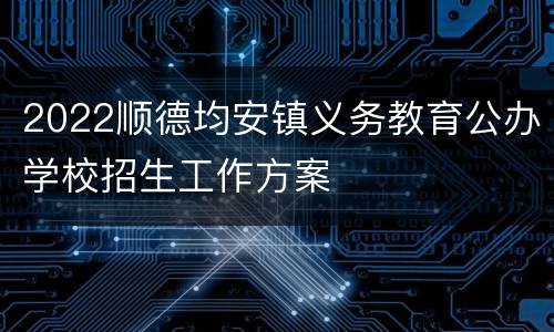2022顺德均安镇义务教育公办学校招生工作方案