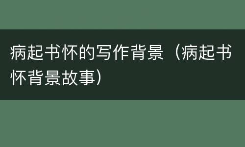 病起书怀的写作背景（病起书怀背景故事）