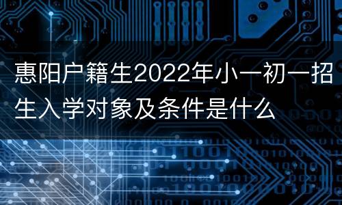 惠阳户籍生2022年小一初一招生入学对象及条件是什么
