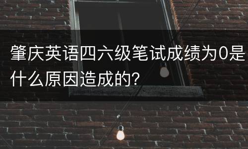 肇庆英语四六级笔试成绩为0是什么原因造成的？