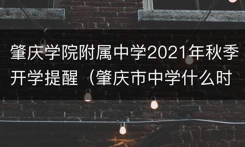 肇庆学院附属中学2021年秋季开学提醒（肇庆市中学什么时候开学）