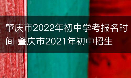 肇庆市2022年初中学考报名时间 肇庆市2021年初中招生
