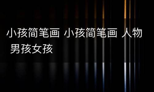 小孩简笔画 小孩简笔画 人物 男孩女孩