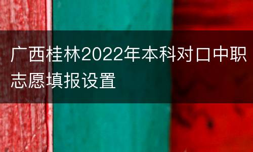 广西桂林2022年本科对口中职志愿填报设置