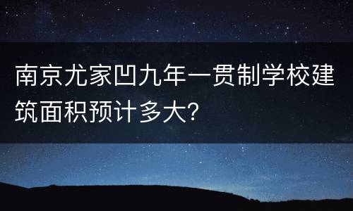 南京尤家凹九年一贯制学校建筑面积预计多大？