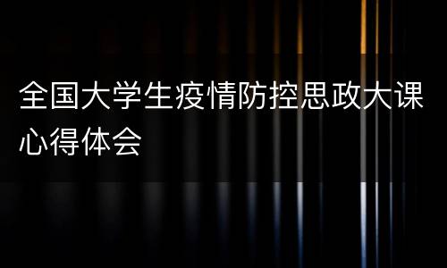 全国大学生疫情防控思政大课心得体会