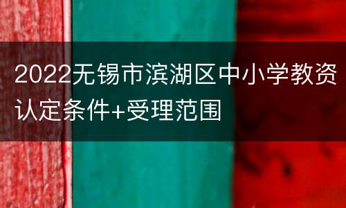 2022无锡市滨湖区中小学教资认定条件+受理范围