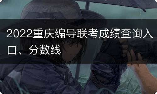2022重庆编导联考成绩查询入口、分数线