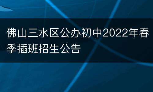 佛山三水区公办初中2022年春季插班招生公告