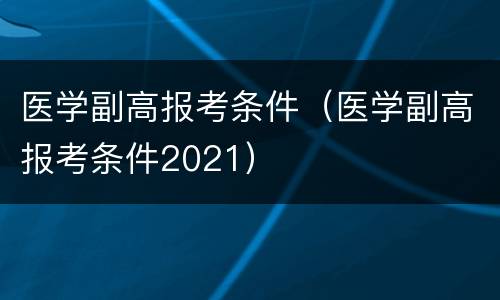 医学副高报考条件（医学副高报考条件2021）
