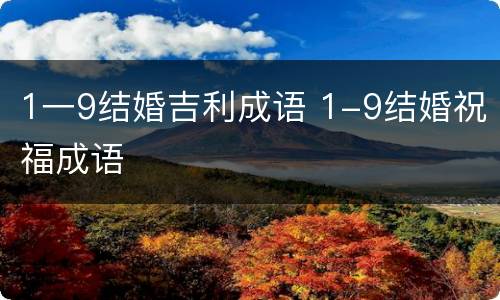 1一9结婚吉利成语 1-9结婚祝福成语
