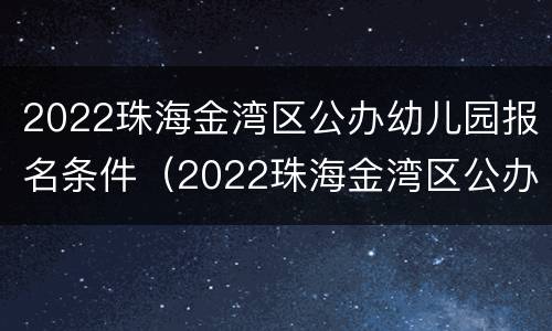 2022珠海金湾区公办幼儿园报名条件（2022珠海金湾区公办幼儿园报名条件是什么）