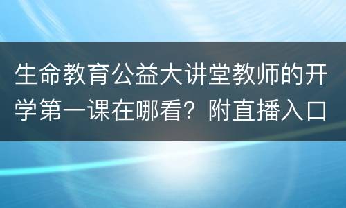 生命教育公益大讲堂教师的开学第一课在哪看？附直播入口