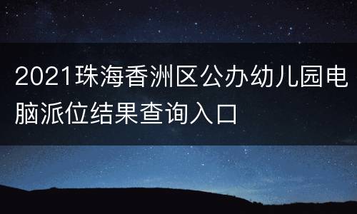 2021珠海香洲区公办幼儿园电脑派位结果查询入口