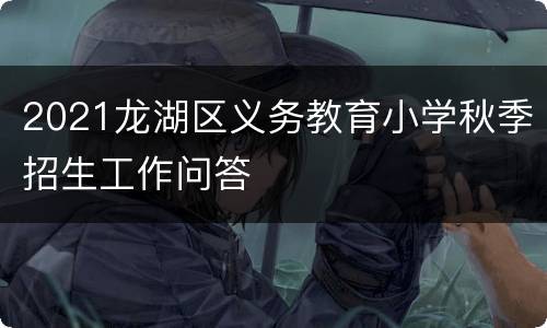 2021龙湖区义务教育小学秋季招生工作问答