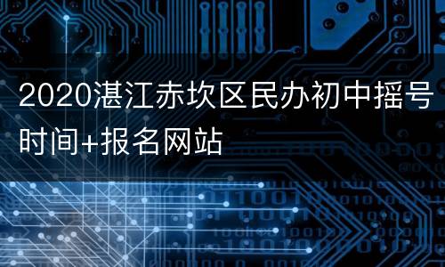 2020湛江赤坎区民办初中摇号时间+报名网站