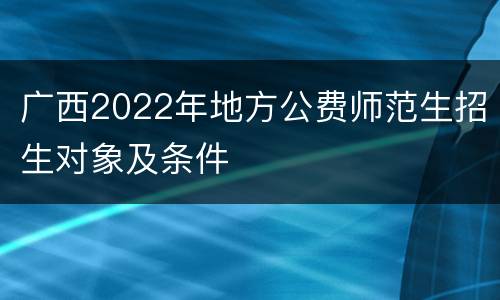 广西2022年地方公费师范生招生对象及条件